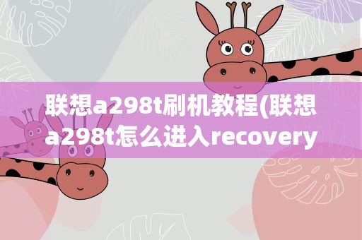 联想a298t刷机教程(联想a298t怎么进入recovery刷机)