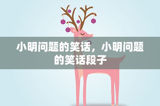小明问题的笑话，小明问题的笑话段子