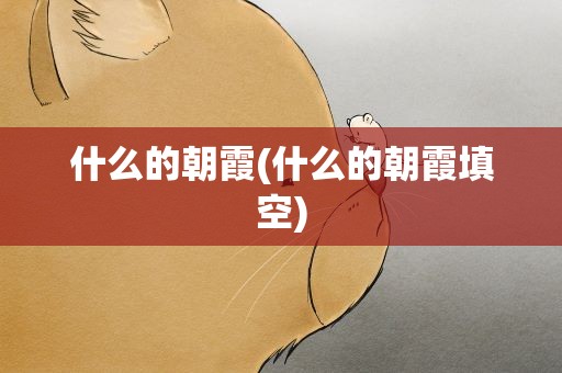 什么的朝霞(什么的朝霞填空)