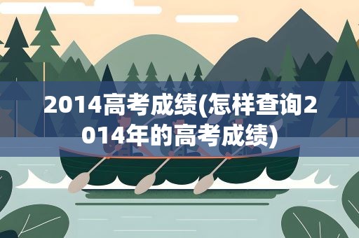 2014高考成绩(怎样查询2014年的高考成绩)