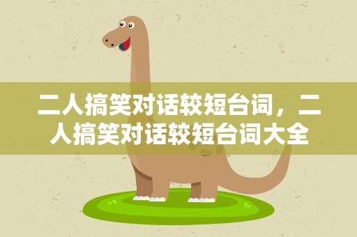 二人搞笑对话较短台词，二人搞笑对话较短台词大全