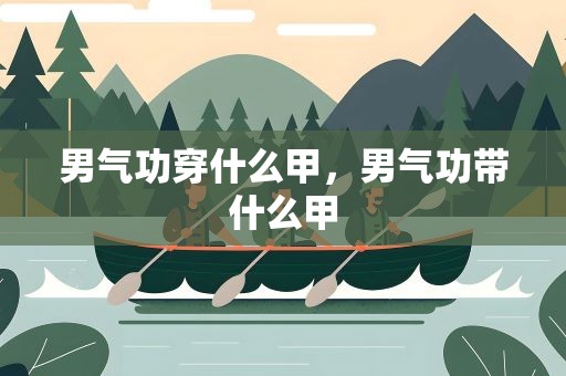 男气功穿什么甲，男气功带什么甲