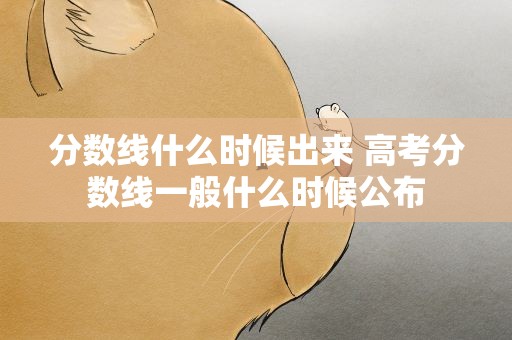 分数线什么时候出来 高考分数线一般什么时候公布