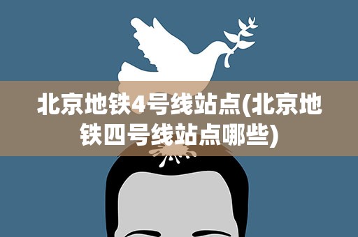 北京地铁4号线站点(北京地铁四号线站点哪些)