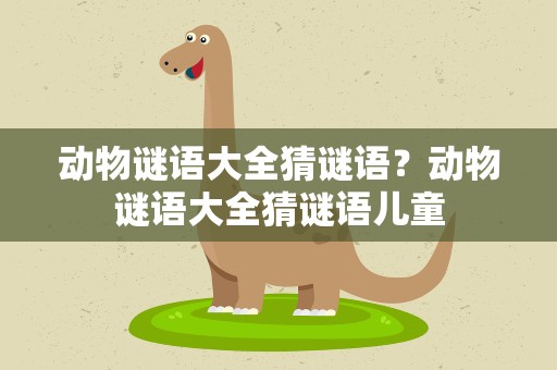动物谜语大全猜谜语？动物谜语大全猜谜语儿童