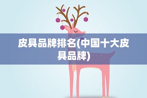 皮具品牌排名(中国十大皮具品牌)