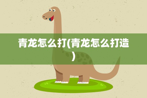 青龙怎么打(青龙怎么打造)