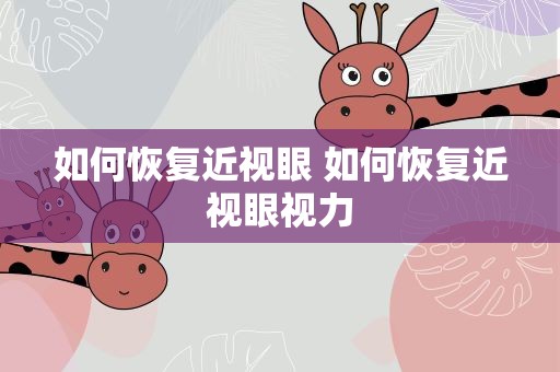 如何恢复近视眼 如何恢复近视眼视力