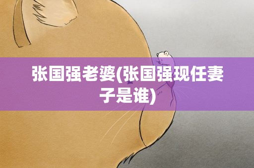 张国强老婆(张国强现任妻子是谁)