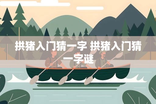 拱猪入门猜一字 拱猪入门猜一字谜