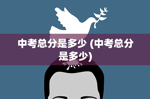 中考总分是多少 (中考总分是多少)