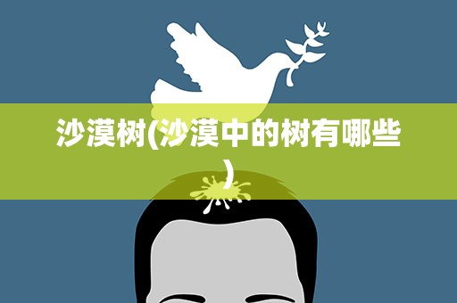 沙漠树(沙漠中的树有哪些)