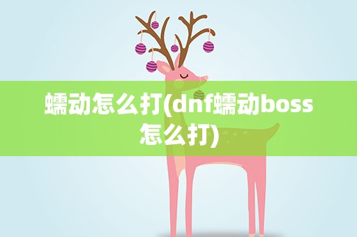 蠕动怎么打(dnf蠕动boss怎么打)