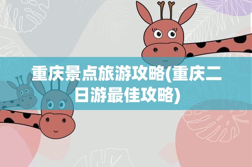 重庆景点旅游攻略(重庆二日游最佳攻略)
