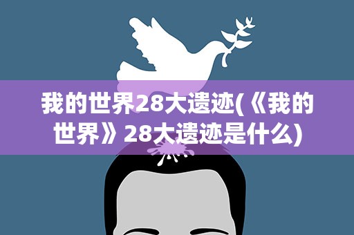 我的世界28大遗迹(《我的世界》28大遗迹是什么)