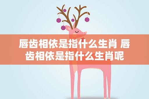 唇齿相依是指什么生肖 唇齿相依是指什么生肖呢