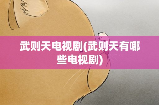 武则天电视剧(武则天有哪些电视剧)
