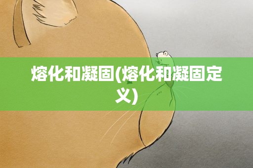 熔化和凝固(熔化和凝固定义)