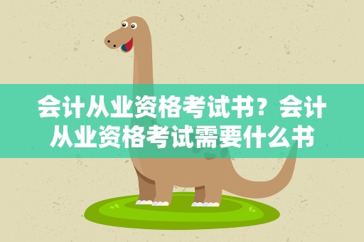 会计从业资格考试书？会计从业资格考试需要什么书