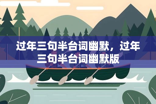 过年三句半台词幽默，过年三句半台词幽默版