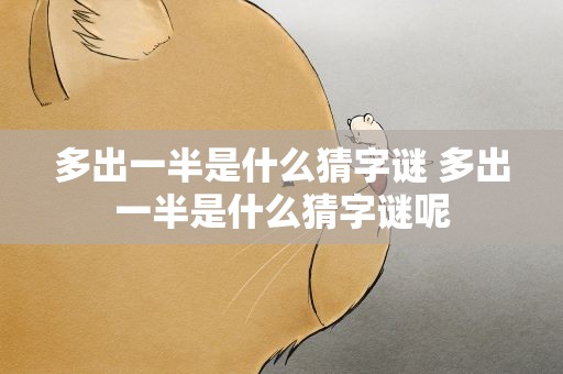 多出一半是什么猜字谜 多出一半是什么猜字谜呢