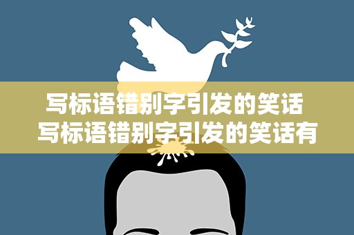 写标语错别字引发的笑话 写标语错别字引发的笑话有哪些