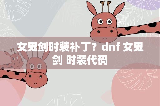 女鬼剑时装补丁？dnf 女鬼剑 时装代码
