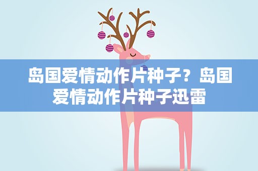 岛国爱情动作片种子？岛国爱情动作片种子迅雷