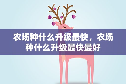 农场种什么升级最快，农场种什么升级最快最好