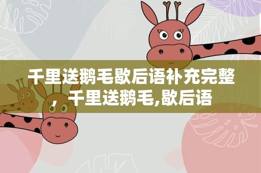 千里送鹅毛歇后语补充完整，千里送鹅毛,歇后语