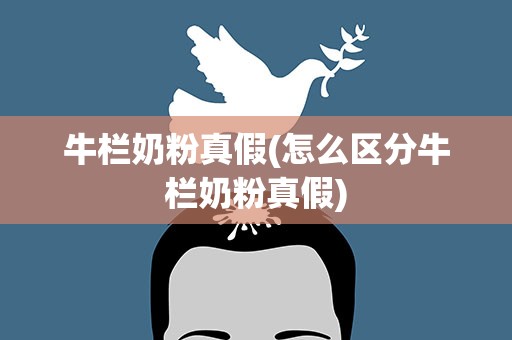 牛栏奶粉真假(怎么区分牛栏奶粉真假)