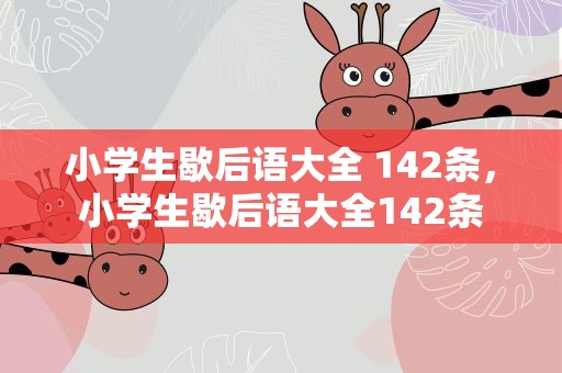 小学生歇后语大全 142条，小学生歇后语大全142条