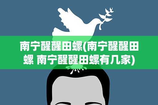 南宁醒醒田螺(南宁醒醒田螺 南宁醒醒田螺有几家)