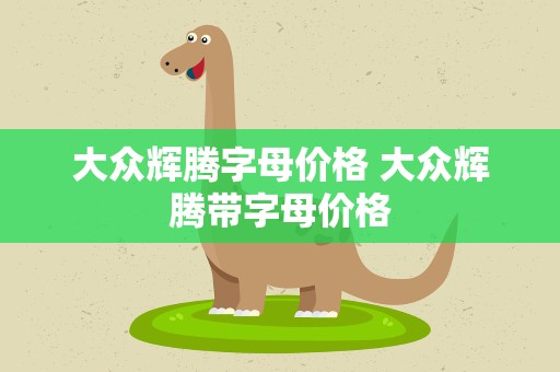 大众辉腾字母价格 大众辉腾带字母价格
