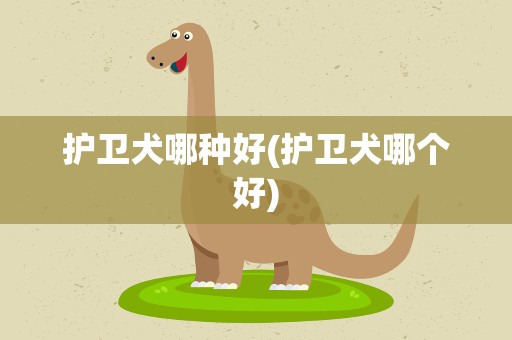 护卫犬哪种好(护卫犬哪个好)