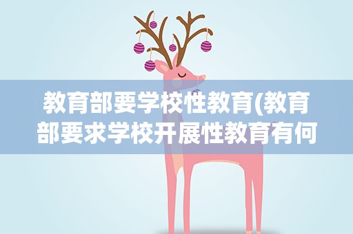 教育部要学校性教育(教育部要求学校开展性教育有何目的)