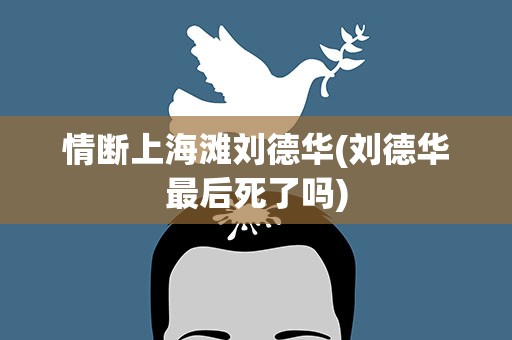 情断上海滩刘德华(刘德华最后死了吗)