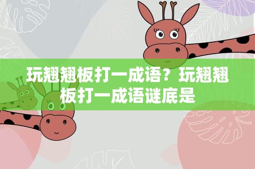 玩翘翘板打一成语？玩翘翘板打一成语谜底是