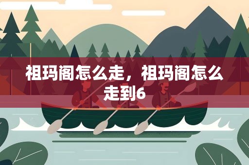 祖玛阁怎么走，祖玛阁怎么走到6