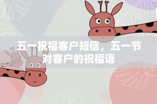 五一祝福客户短信，五一节对客户的祝福语