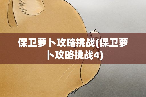 保卫萝卜攻略挑战(保卫萝卜攻略挑战4)