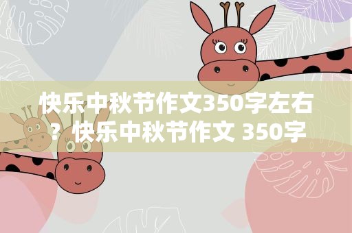 快乐中秋节作文350字左右？快乐中秋节作文 350字