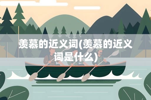 羡慕的近义词(羡慕的近义词是什么)
