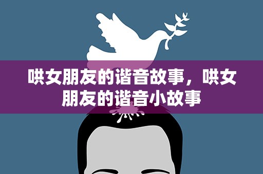 哄女朋友的谐音故事，哄女朋友的谐音小故事