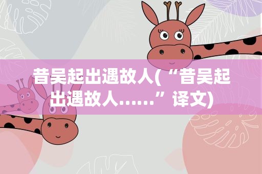 昔吴起出遇故人(“昔吴起出遇故人……”译文)