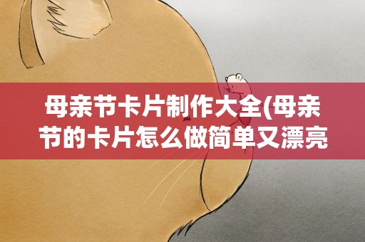 母亲节卡片制作大全(母亲节的卡片怎么做简单又漂亮)