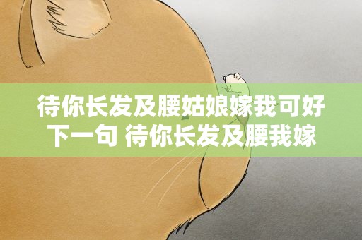 待你长发及腰姑娘嫁我可好下一句 待你长发及腰我嫁你可好