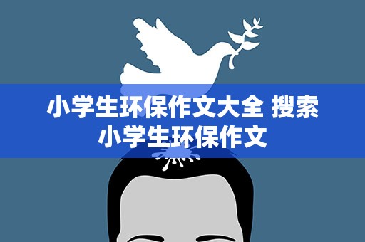 小学生环保作文大全 搜索小学生环保作文