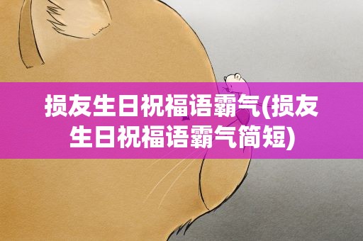 损友生日祝福语霸气(损友生日祝福语霸气简短)