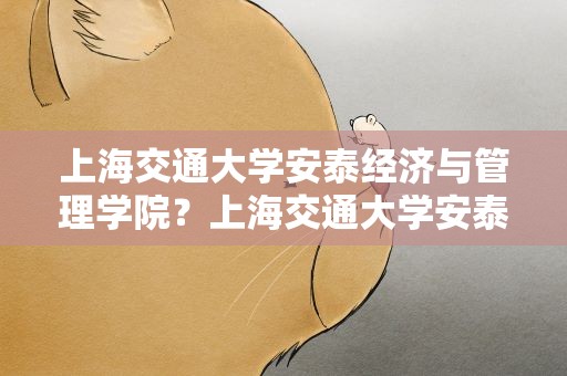 上海交通大学安泰经济与管理学院？上海交通大学安泰经管学院官网